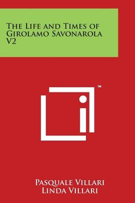 The Life and Times of Girolamo Savonarola V2 by Villari, Pasquale