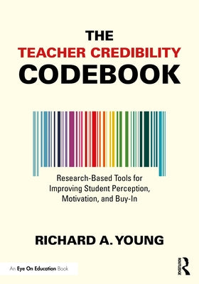 The Teacher Credibility Codebook: Research-Based Tools for Improving Student Perception, Motivation, and Buy-In by Young, Richard A.