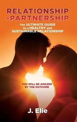 Relationship-Partnership The ultimate guide to a healthy and sustainable relationship: You will be amazed by the outcome by Elie, J.