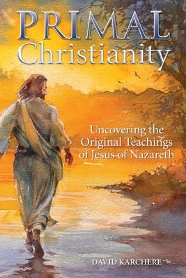 Primal Christianity: Uncovering the Original Teachings of Jesus of Nazareth by Dolley, Janice