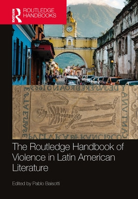The Routledge Handbook of Violence in Latin American Literature by Baisotti, Pablo