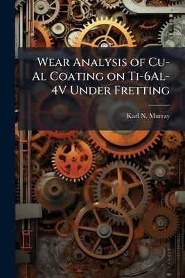 Wear Analysis of Cu-Al Coating on Ti-6Al-4V Under Fretting by Murray, Karl N.