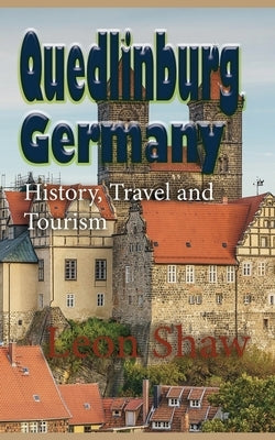 Quedlinburg, Germany: History, Travel and Tourism by Shaw, Leon