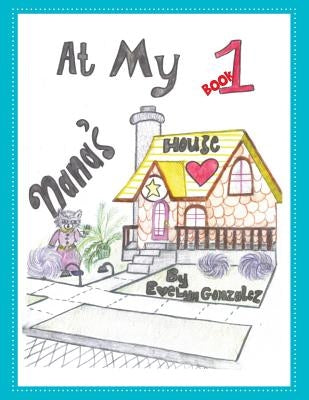 At My Nana's House: Book 1 by Gonzalez, Evelyn