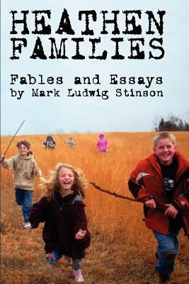 Heathen Families: Nine Modern Fables and a Collection of Essays Regarding Heathen Families by Stinson, Mark Ludwig