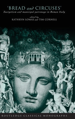 Bread and Circuses: Euergetism and Municipal Patronage in Roman Italy by Cornell, Tim