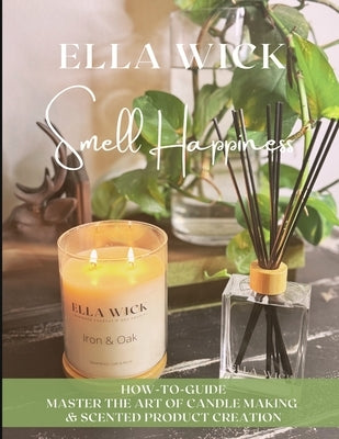 Smell Happiness: Master the Art of Scented Product Creation by Wick, Ella