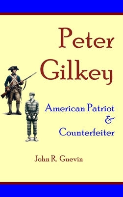 Peter Gilkey: American Patriot & Counterfeiter by Guevin, John R.