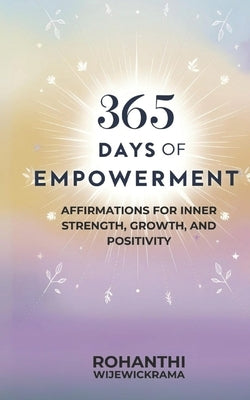 365 Days of Empowerment: Affirmations for Inner Strength, Growth, and Positivity by Wijewickrama, Rohanthi
