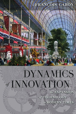 Dynamics of Innovation: The Expansion of Technology in Modern Times by Caron, François