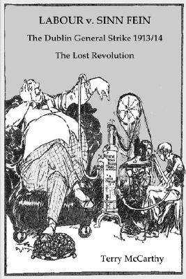 Labour V. Sinn Fein. the Dublin General Strike 1913/14 - The Lost Revolution by McCarthy, Terry