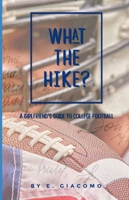 What the Hike?: A Girlfriend's Guide to College Football by Giacomo, Ericka