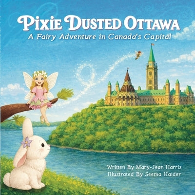 Pixie Dusted Ottawa: A Fairy Adventure in Canada's Capital by Harris, Mary-Jean