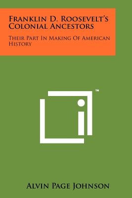 Franklin D. Roosevelt's Colonial Ancestors: Their Part In Making Of American History by Johnson, Alvin Page