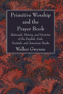 Primitive Worship and the Prayer Book by Gwynne, Walker