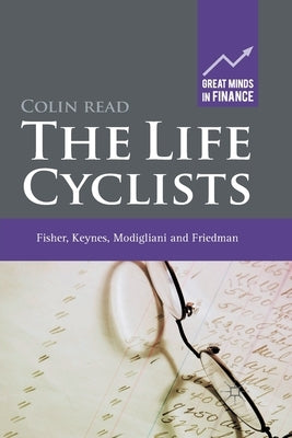 The Life Cyclists: Fisher, Keynes, Modigliani and Friedman - Founders of Personal Finance by Read, C.