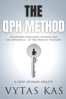 The QPH Method: Transform Your Mind, Feelings, and Life Experience - at The Speed of Thought. by Kas, Vytas