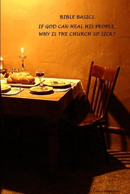 Bible Basics - If God Can Heal His People, Why Is the Church So Sick? by Hagedorn, Dawn