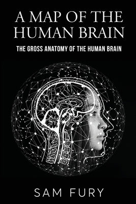 A Map of the Human Brain: The Gross Anatomy of the Human Brain by Fury, Sam