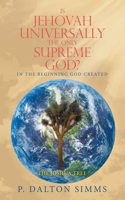 Is Jehovah Universally the Only Supreme God?: In the Beginning God Created by Simms, P. Dalton