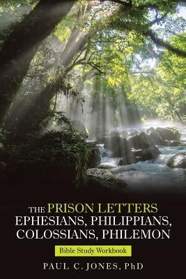 The Prison Letters Ephesians, Philippians, Colossians, Philemon: Bible Study Workbook by Jones, Paul C.
