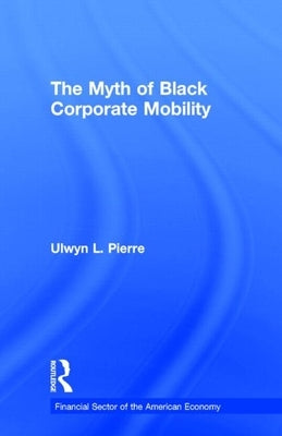 The Myth of Black Corporate Mobility by Pierre, Ulwyn L.