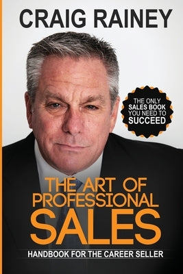 The Art of Professional Sales: Handbook for the Career Seller by Rainey, Craig