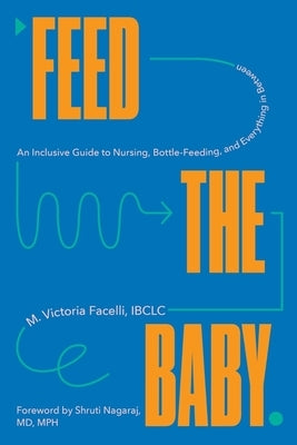 Feed the Baby: An Inclusive Guide to Nursing, Bottle-Feeding, and Everything in Between by Facelli, Victoria