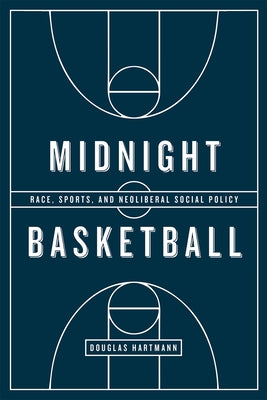 Midnight Basketball: Race, Sports, and Neoliberal Social Policy by Hartmann, Douglas