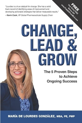 Change, Lead & Grow: The 5 Proven Steps to Achieve Ongoing Success by González, María de Lourdes