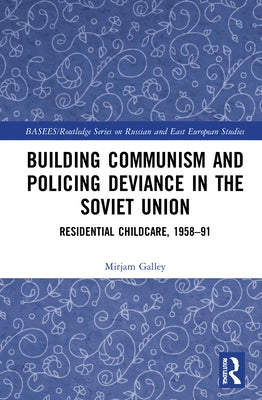 Building Communism and Policing Deviance in the Soviet Union: Residential Childcare, 1958-91 by Galley, Mirjam