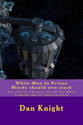 White Man In Prison Blacks should own stock: Let's Fill Up The Jails with All The White Criminals that are targeting blacks by Knight, Dan Edward, Sr.