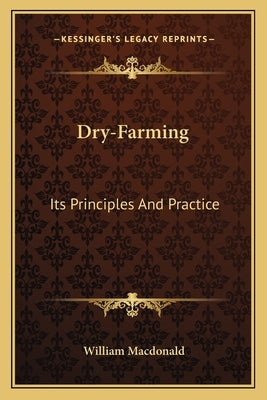 Dry-Farming: Its Principles And Practice by MacDonald, William