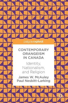 Contemporary Orangeism in Canada: Identity, Nationalism, and Religion by McAuley, James W.