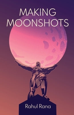 Making Moonshots by Rana, Rahul