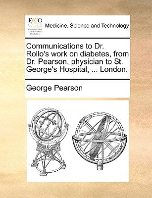 Communications to Dr. Rollo's Work on Diabetes, from Dr. Pearson, Physician to St. George's Hospital, ... London. by Pearson, George