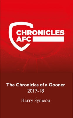 The Chronicles of a Gooner: 2017-18 by Symeou, Harry