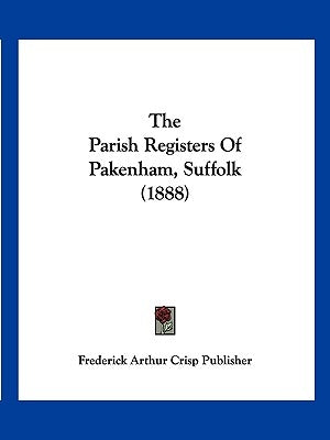 The Parish Registers Of Pakenham, Suffolk (1888) by Frederick Arthur Crisp Publisher