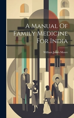 A Manual Of Family Medicine For India by William James Moore (Sir )