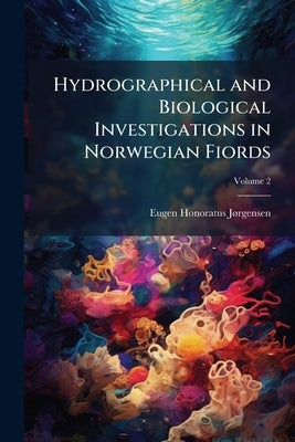 Hydrographical and Biological Investigations in Norwegian Fiords; Volume 2 by Jørgensen, Eugen Honoratus