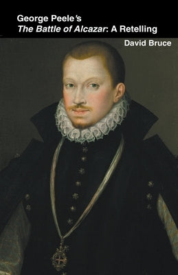 George Peele's The Battle of Alcazar: A Retelling by Bruce, David