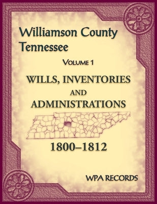 Williamson County, Tennessee Volume 1. Wills, Inventories and Administrations, 1800-1812 by Wpa Records
