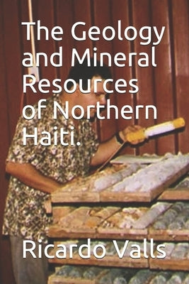 The Geology and Mineral Resources of Northern Haiti. by Valls, Ricardo
