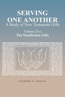 Serving One Another: A Study of New Testament Gifts: Volume Two: The Manifestation Gifts by Ansley, Stephen P.