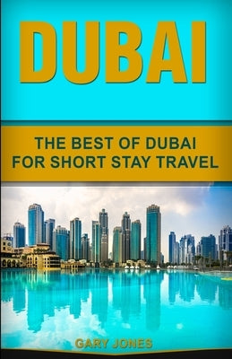 Dubai: The Best Of Dubai For Short Stay Travel by Jones, Gary