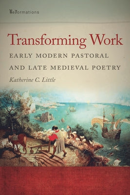 Transforming Work: Early Modern Pastoral and Late Medieval Poetry by Little, Katherine C.