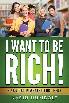 I Want to Be Rich!: Financial Planning For Teens by Humbolt, Karin