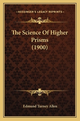 The Science Of Higher Prisms (1900) by Allen, Edmund Turney