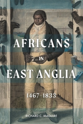 Africans in East Anglia, 1467-1833 by Maguire, Richard C.