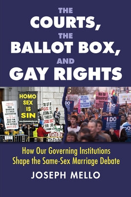 The Courts, the Ballot Box, and Gay Rights: How Our Governing Institutions Shape the Same-Sex Marriage Debate by Mello, Joseph